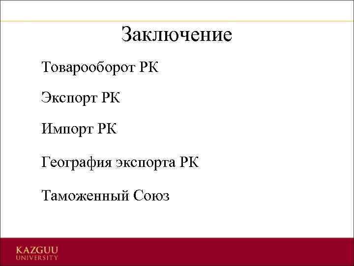 Заключение Товарооборот РК Экспорт РК Импорт РК География экспорта РК Таможенный Союз 