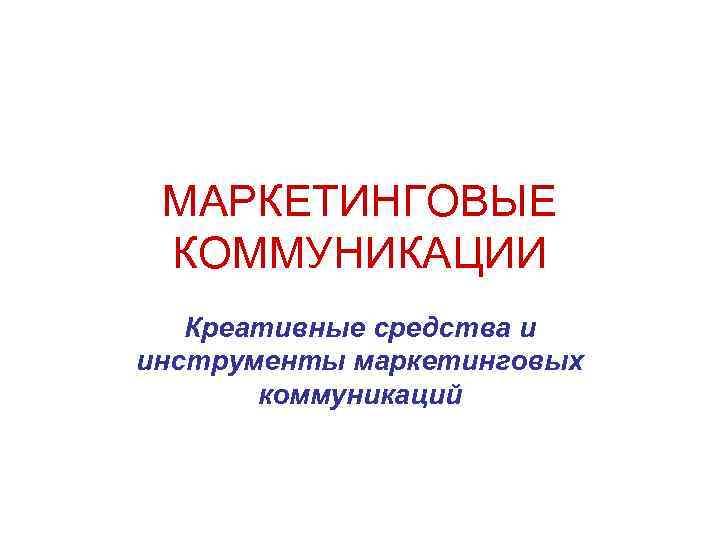 МАРКЕТИНГОВЫЕ КОММУНИКАЦИИ Креативные средства и инструменты маркетинговых коммуникаций 