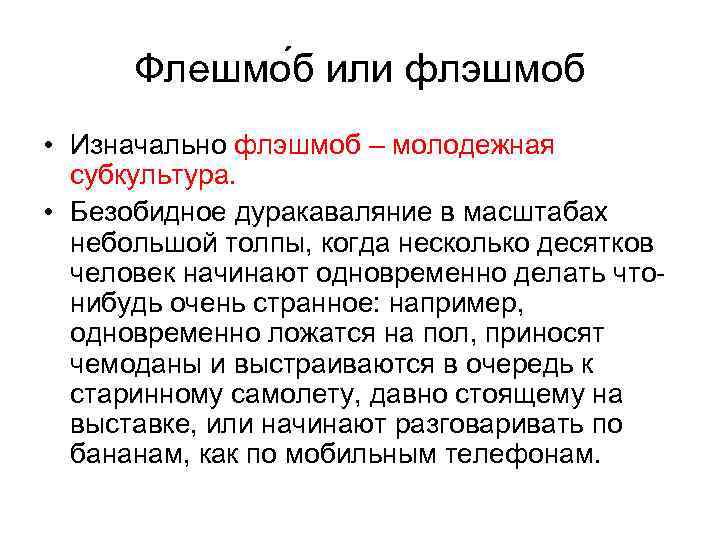 Флешмо б или флэшмоб • Изначально флэшмоб – молодежная субкультура. • Безобидное дуракаваляние в