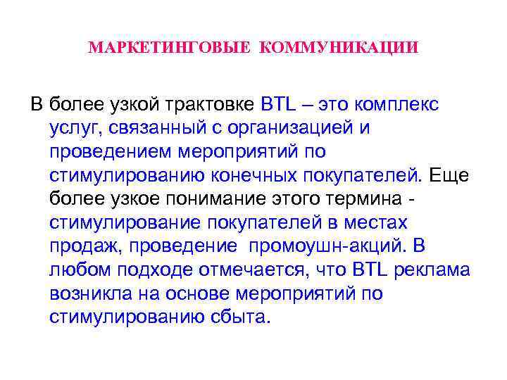 МАРКЕТИНГОВЫЕ КОММУНИКАЦИИ В более узкой трактовке BTL – это комплекс услуг, связанный с организацией