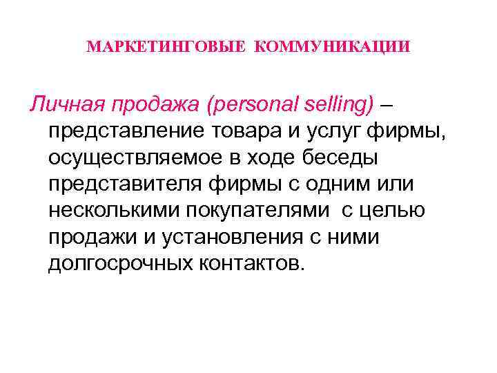 МАРКЕТИНГОВЫЕ КОММУНИКАЦИИ Личная продажа (personal selling) – представление товара и услуг фирмы, осуществляемое в