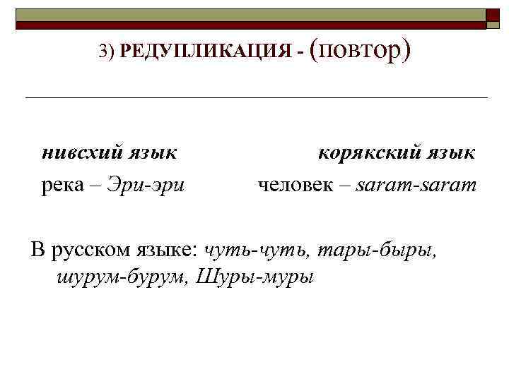 3) РЕДУПЛИКАЦИЯ - (повтор) нивсхий язык река – Эри-эри корякский язык человек – saram-saram