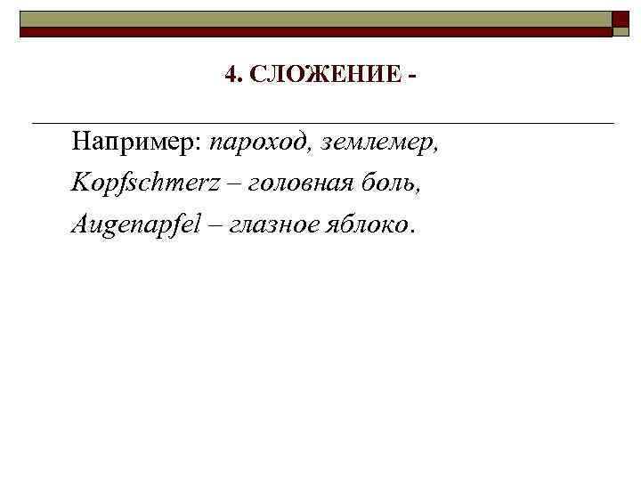 4. СЛОЖЕНИЕ - Например: пароход, землемер, Kopfschmerz – головная боль, Augenapfel – глазное яблоко.