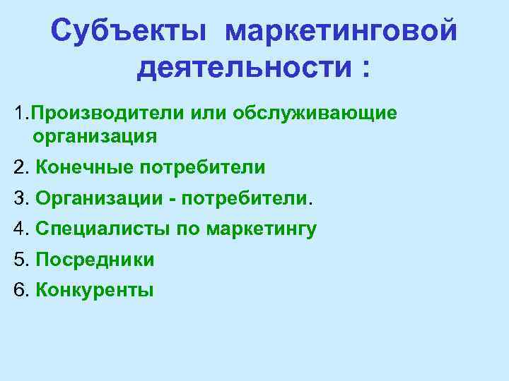 Субъекты маркетинговой деятельности : 1. Производители или обслуживающие организация 2. Конечные потребители 3. Организации