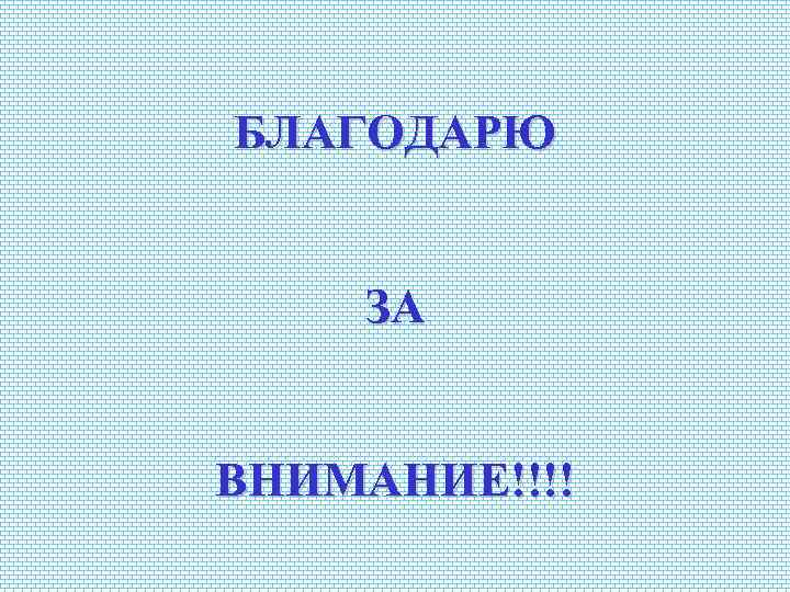 БЛАГОДАРЮ ЗА ВНИМАНИЕ!!!! 