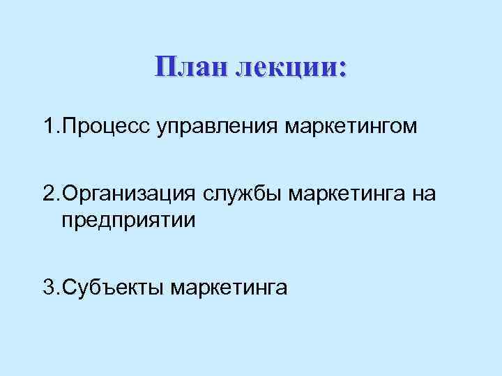 План лекции: 1. Процесс управления маркетингом 2. Организация службы маркетинга на предприятии 3. Субъекты