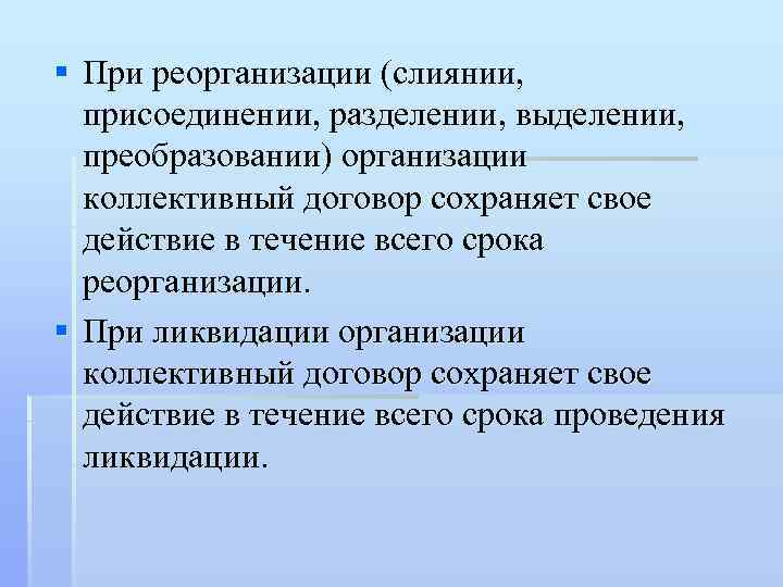 § При реорганизации (слиянии, присоединении, разделении, выделении, преобразовании) организации коллективный договор сохраняет свое действие