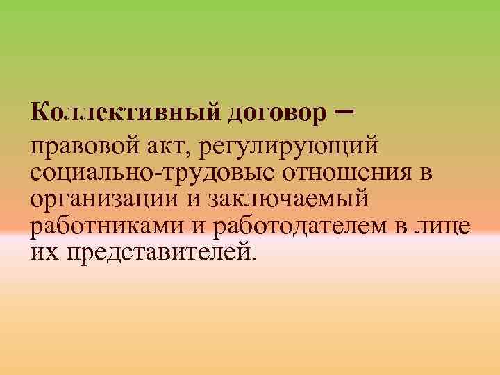 Коллективный договор – правовой акт, регулирующий социально-трудовые отношения в организации и заключаемый работниками и