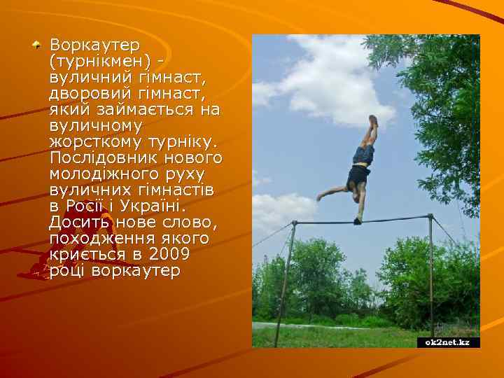 Воркаутер (турнікмен) вуличний гімнаст, дворовий гімнаст, який займається на вуличному жорсткому турніку. Послідовник нового