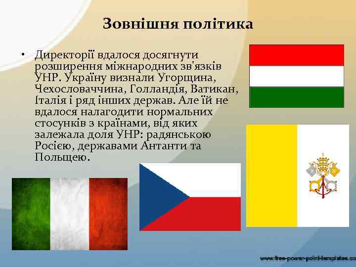 Зовнішня політика • Директорії вдалося досягнути розширення міжнародних зв'язків УНР. Україну визнали Угорщина, Чехословаччина,