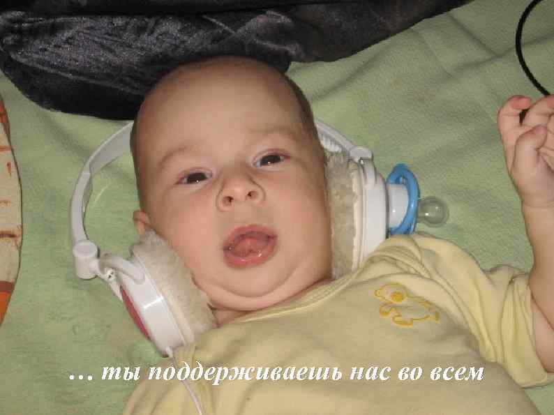 … ты поддерживаешь нас во всем 