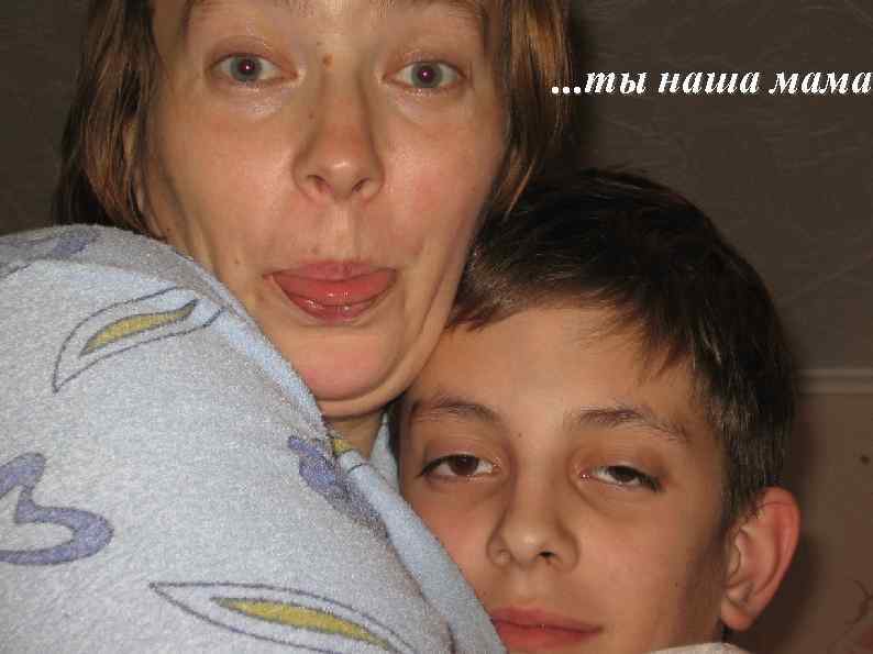 . . . ты наша мама 