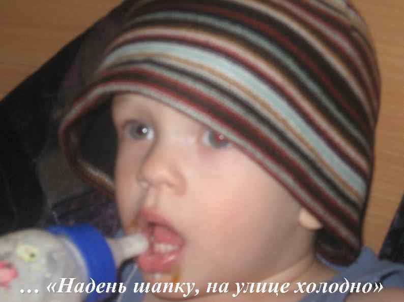 … «Надень шапку, на улице холодно» 