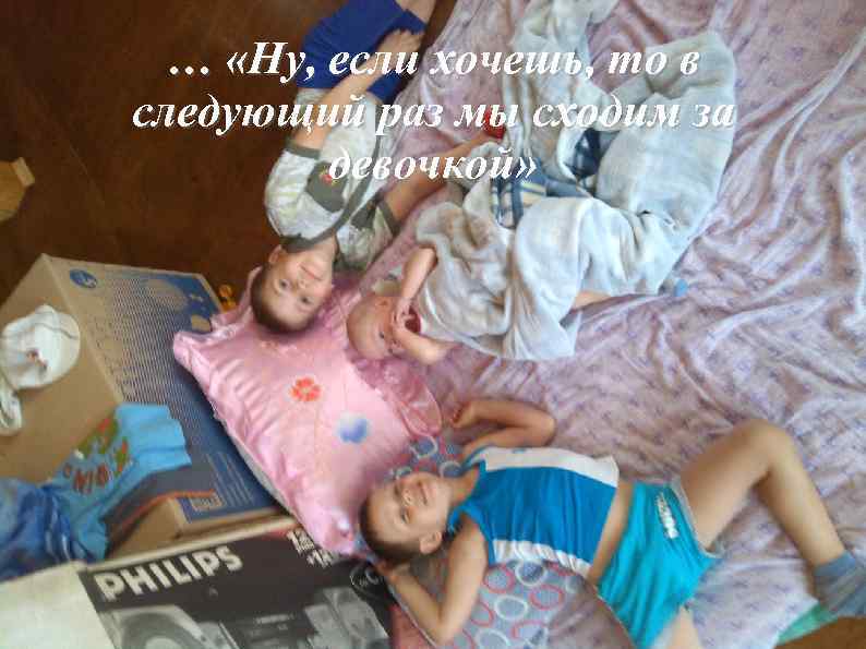 … «Ну, если хочешь, то в следующий раз мы сходим за девочкой» 