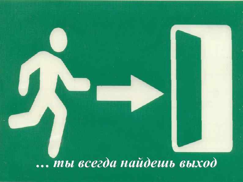 … ты всегда найдешь выход 