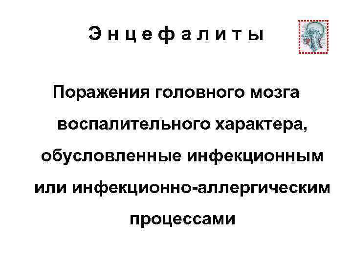 Энцефалиты Поражения головного мозга воспалительного характера, обусловленные инфекционным или инфекционно-аллергическим процессами 