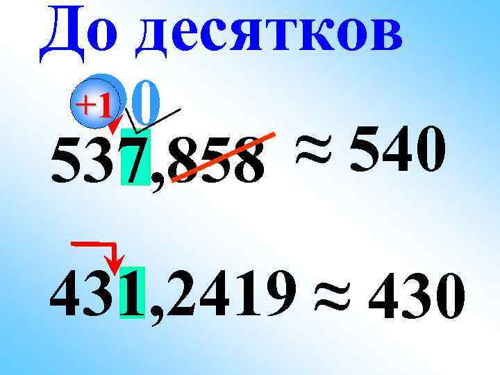 До десятков +1 0 ≈ 540 537, 858 431, 2419 ≈ 430 