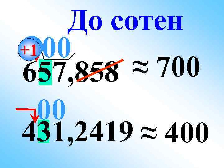 До сотен +1 00 ≈ 700 657, 858 00 431, 2419 ≈ 400 