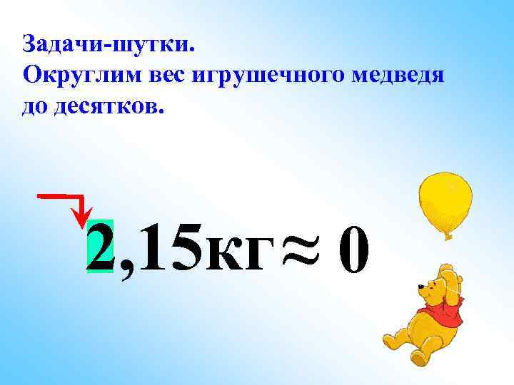 Задачи-шутки. Округлим вес игрушечного медведя до десятков. 2, 15 кг ≈ 0 
