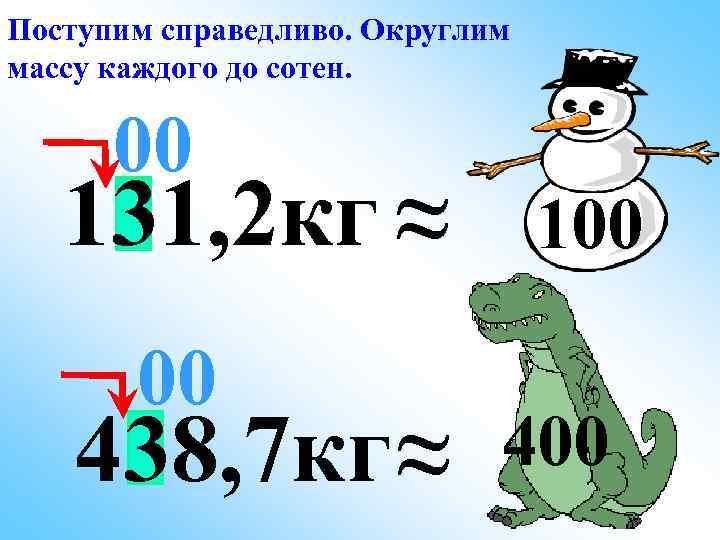 Поступим справедливо. Округлим массу каждого до сотен. 00 131, 2 кг ≈ 00 438,