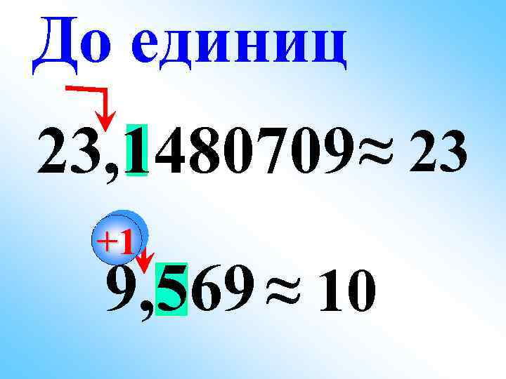 До единиц 23, 1480709 ≈ 23 +1 9, 569 ≈ 10 
