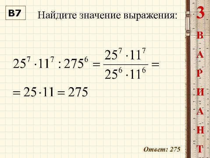 В 7 Найдите значение выражения: 3 В А Р И А Н Ответ: 275