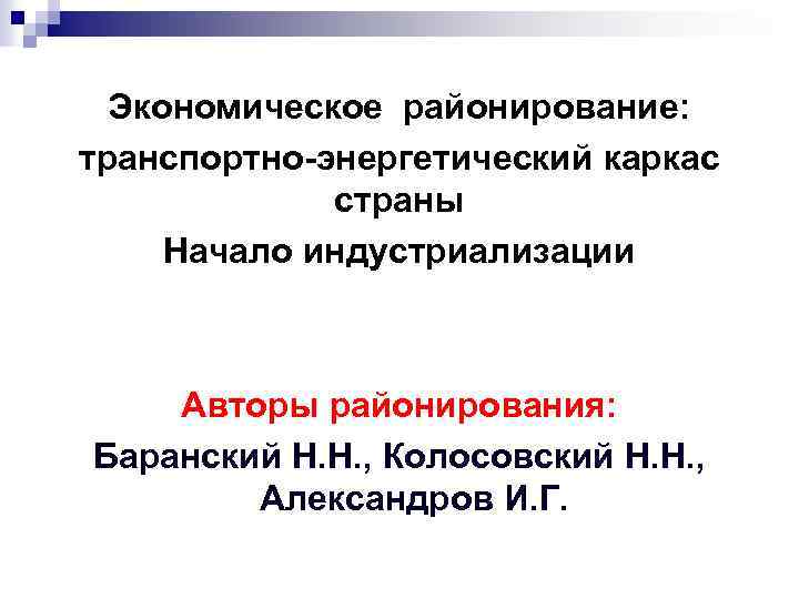 Экономическое районирование: транспортно-энергетический каркас страны Начало индустриализации Авторы районирования: Баранский Н. Н. , Колосовский