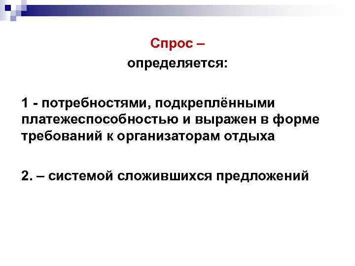 Спрос – определяется: 1 - потребностями, подкреплёнными платежеспособностью и выражен в форме требований к