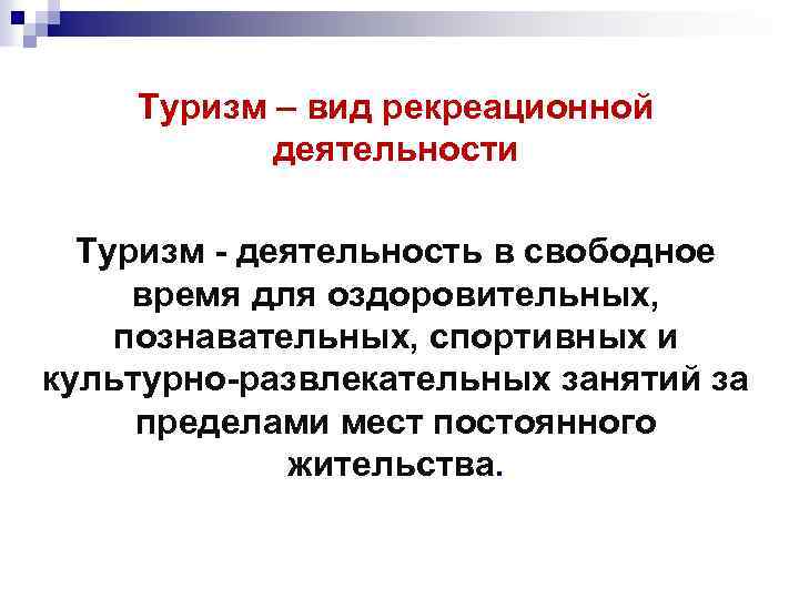 Туризм – вид рекреационной деятельности Туризм - деятельность в свободное время для оздоровительных, познавательных,