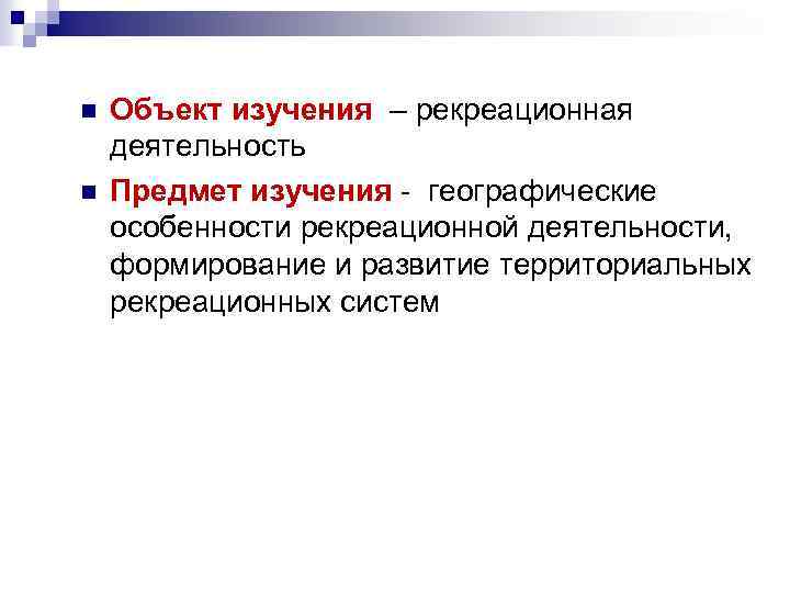 n n Объект изучения – рекреационная деятельность Предмет изучения - географические особенности рекреационной деятельности,