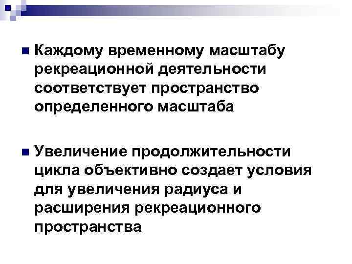 n Каждому временному масштабу рекреационной деятельности соответствует пространство определенного масштаба n Увеличение продолжительности цикла