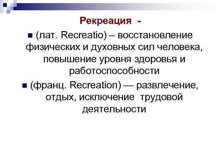 Рекреация n (лат. Recreatio) – восстановление физических и духовных сил человека, повышение уровня здоровья