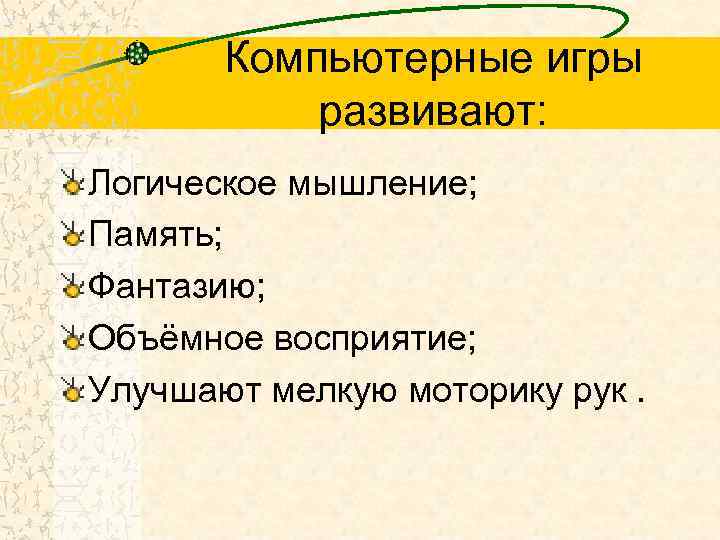Компьютерные игры развивают: Логическое мышление; Память; Фантазию; Объёмное восприятие; Улучшают мелкую моторику рук. 
