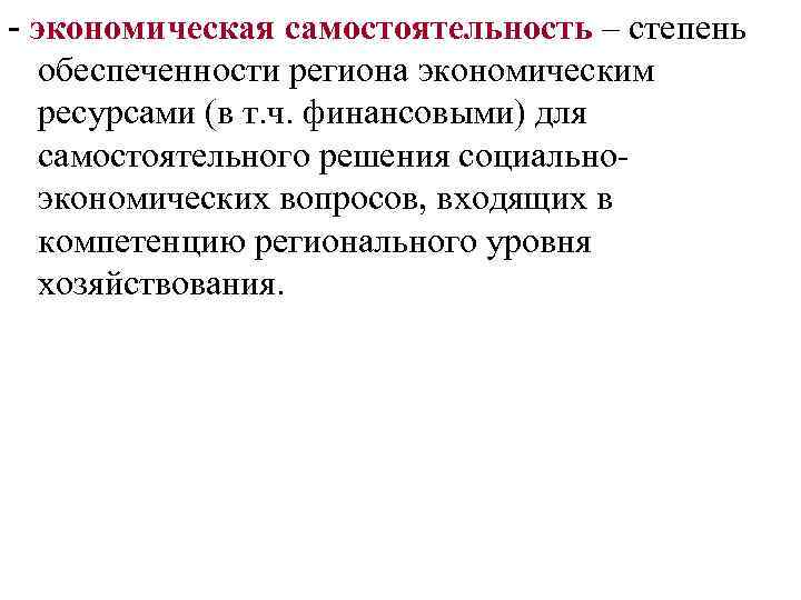 - экономическая самостоятельность – степень обеспеченности региона экономическим ресурсами (в т. ч. финансовыми) для