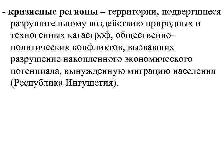 - кризисные регионы – территории, подвергшиеся разрушительному воздействию природных и техногенных катастроф, общественнополитических конфликтов,