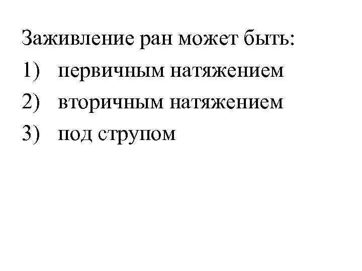 Заживление ран может быть: 1) первичным натяжением 2) вторичным натяжением 3) под струпом 