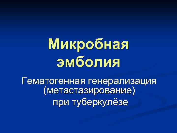 Микробная эмболия Гематогенная генерализация (метастазирование) при туберкулёзе 
