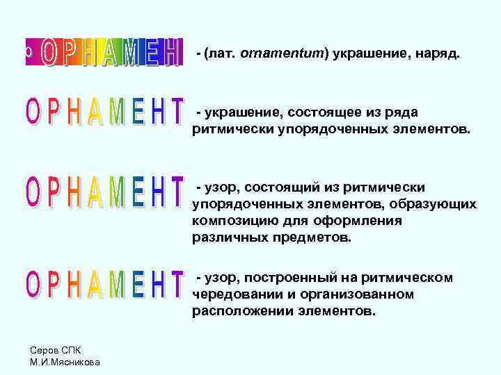 - (лат. ornamentum) украшение, наряд. - украшение, состоящее из ряда ритмически упорядоченных элементов. -