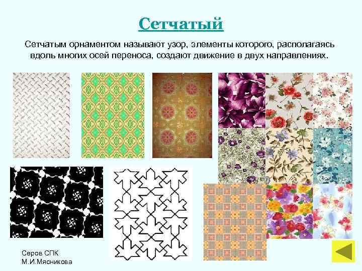 Сетчатый Сетчатым орнаментом называют узор, элементы которого, располагаясь вдоль многих осей переноса, создают движение