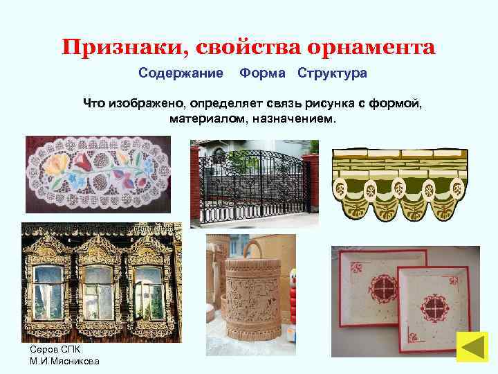 Признаки, свойства орнамента Содержание Форма Структура Что изображено, определяет связь рисунка с формой, материалом,