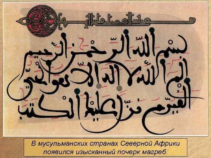 В мусульманских странах Северной Африки появился изысканный почерк магреб. 