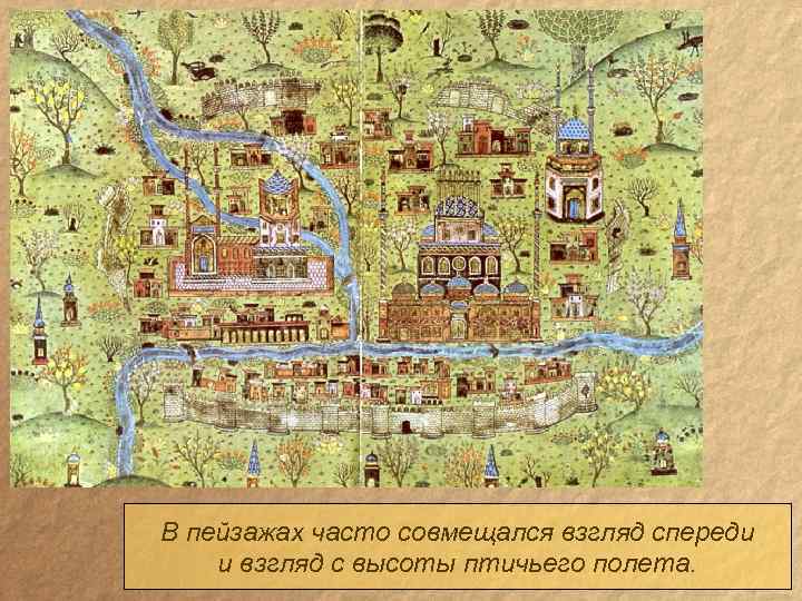 В пейзажах часто совмещался взгляд спереди и взгляд с высоты птичьего полета. 