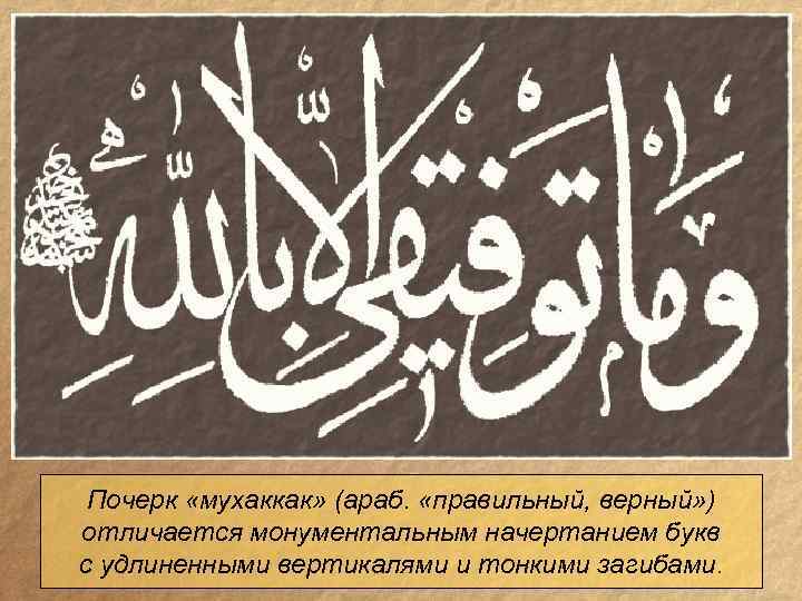 Почерк «мухаккак» (араб. «правильный, верный» ) отличается монументальным начертанием букв с удлиненными вертикалями и