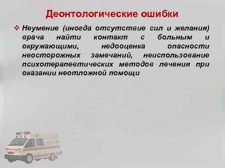 Деонтологические ошибки v Неумение (иногда отсутствие сил и желания) врача найти контакт с больным