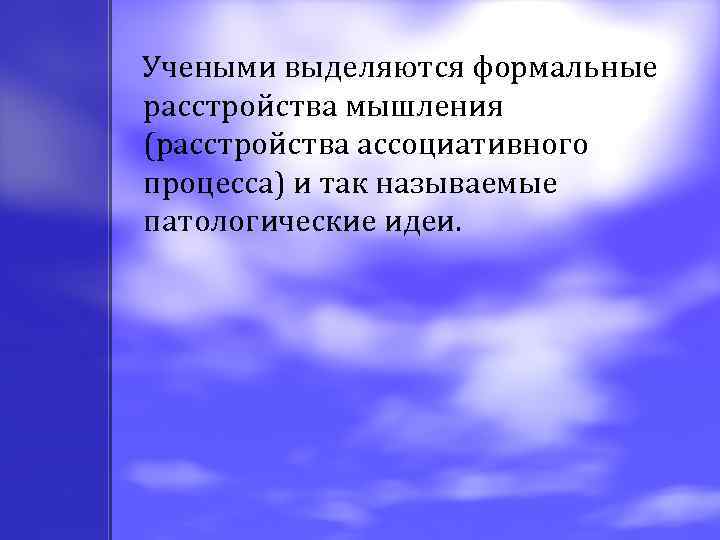  Учеными выделяются формальные расстройства мышления (расстройства ассоциативного процесса) и так называемые патологические идеи.