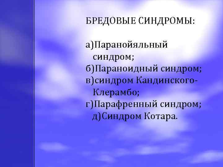 БРЕДОВЫЕ СИНДРОМЫ: а)Паранойяльный синдром; б)Параноидный синдром; в)синдром Кандинского. Клерамбо; г)Парафренный синдром; д)Синдром Котара. 