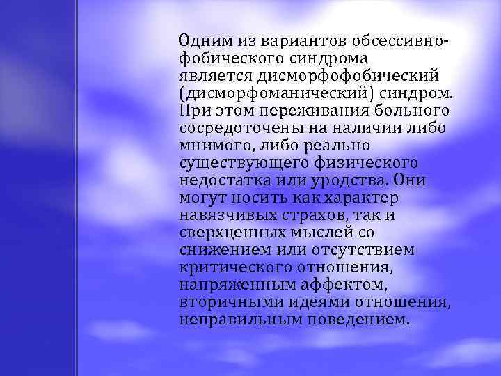  Одним из вариантов обсессивнофобического синдрома является дисморфофобический (дисморфоманический) синдром. При этом переживания больного