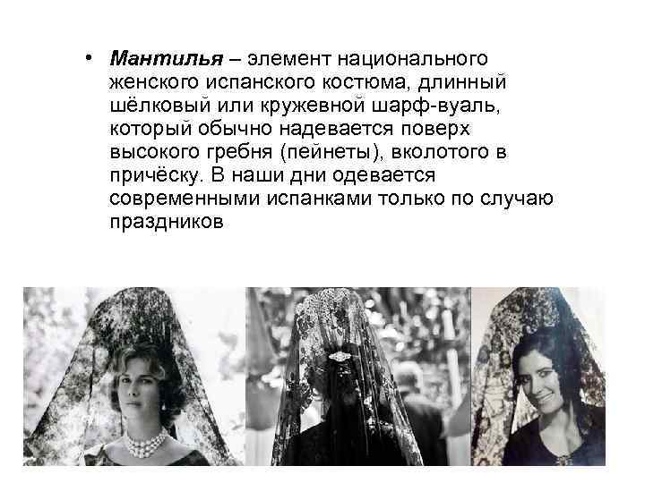  • Мантилья – элемент национального женского испанского костюма, длинный шёлковый или кружевной шарф-вуаль,