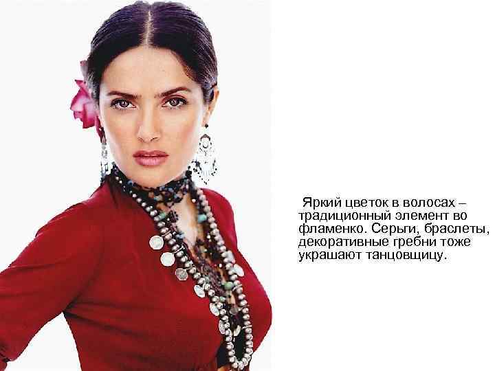 Яркий цветок в волосах – традиционный элемент во фламенко. Серьги, браслеты, декоративные гребни