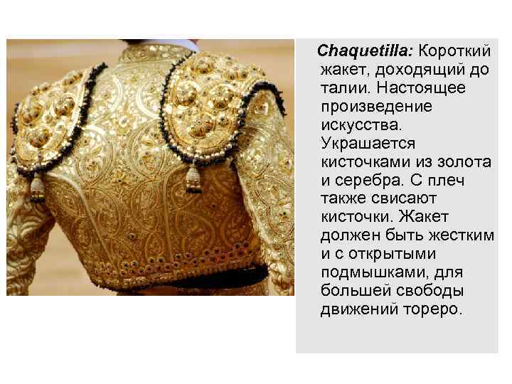 Chaquetilla: Короткий жакет, доходящий до талии. Настоящее произведение искусства. Украшается кисточками из золота и
